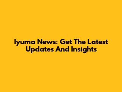 Iyuma News: Get The Latest Updates And Insights
