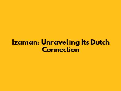 Izaman: Unraveling Its Dutch Connection