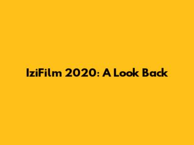 IziFilm 2020: A Look Back