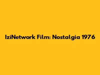 IziNetwork Film: Nostalgia 1976