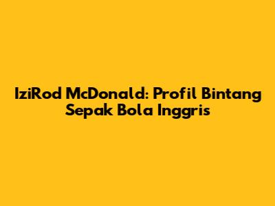 IziRod McDonald: Profil Bintang Sepak Bola Inggris