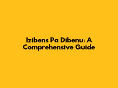 Izibens Pa Dibenu: A Comprehensive Guide