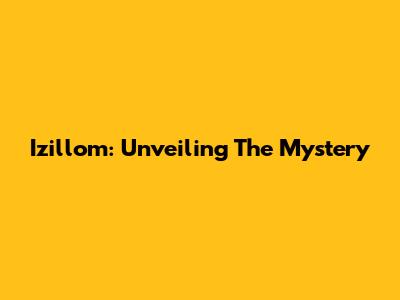 Izillom: Unveiling The Mystery