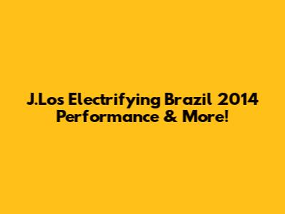 J.Lo's Electrifying Brazil 2014 Performance & More!
