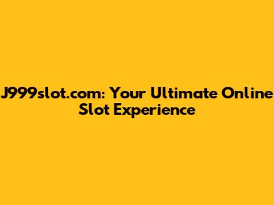 J999slot.com: Your Ultimate Online Slot Experience