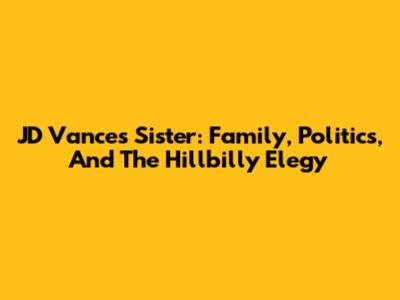 JD Vance's Sister: Family, Politics, And The Hillbilly Elegy