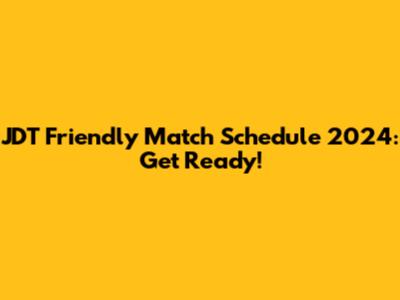 JDT Friendly Match Schedule 2024: Get Ready!