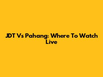 JDT Vs Pahang: Where To Watch Live
