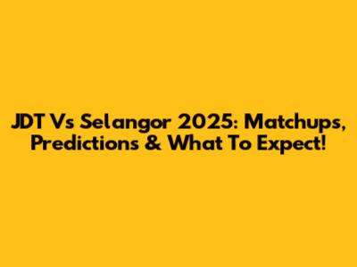 JDT Vs Selangor 2025: Matchups, Predictions & What To Expect!