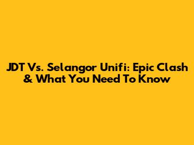 JDT Vs. Selangor Unifi: Epic Clash & What You Need To Know