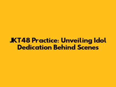 JKT48 Practice: Unveiling Idol Dedication Behind Scenes