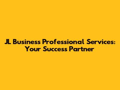 JL Business Professional Services: Your Success Partner