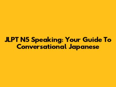 JLPT N5 Speaking: Your Guide To Conversational Japanese