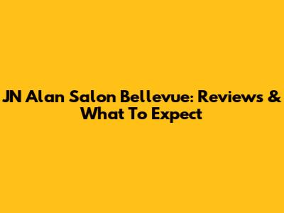 JN Alan Salon Bellevue: Reviews & What To Expect