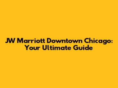 JW Marriott Downtown Chicago: Your Ultimate Guide