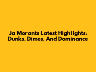 Ja Morant's Latest Highlights: Dunks, Dimes, And Dominance