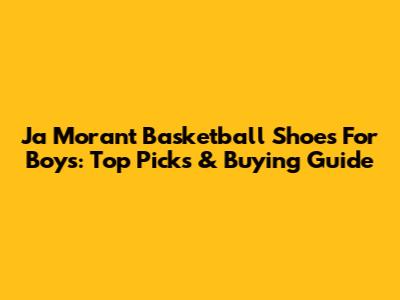 Ja Morant Basketball Shoes For Boys: Top Picks & Buying Guide