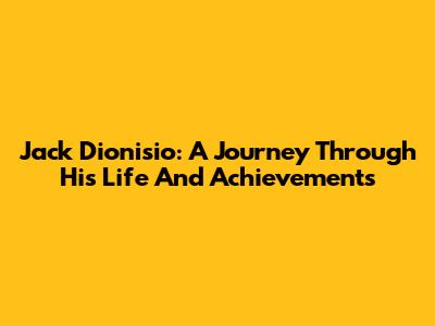 Jack Dionisio: A Journey Through His Life And Achievements