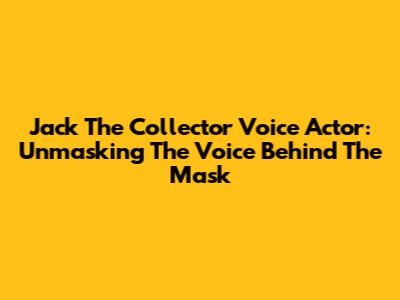 Jack The Collector Voice Actor: Unmasking The Voice Behind The Mask