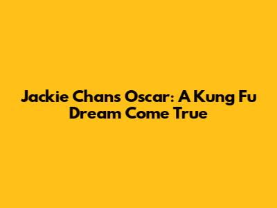 Jackie Chan's Oscar: A Kung Fu Dream Come True