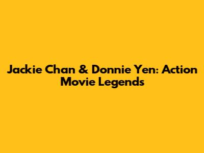 Jackie Chan & Donnie Yen: Action Movie Legends