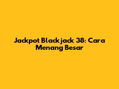 Jackpot Blackjack 38: Cara Menang Besar