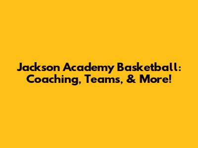 Jackson Academy Basketball: Coaching, Teams, & More!