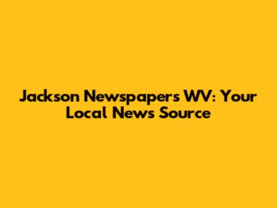 Jackson Newspapers WV: Your Local News Source