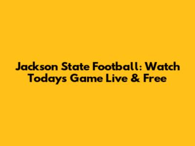 Jackson State Football: Watch Today's Game Live & Free