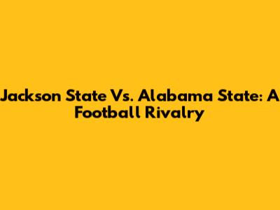 Jackson State Vs. Alabama State: A Football Rivalry