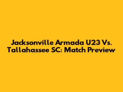 Jacksonville Armada U23 Vs. Tallahassee SC: Match Preview
