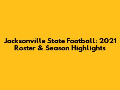 Jacksonville State Football: 2021 Roster & Season Highlights