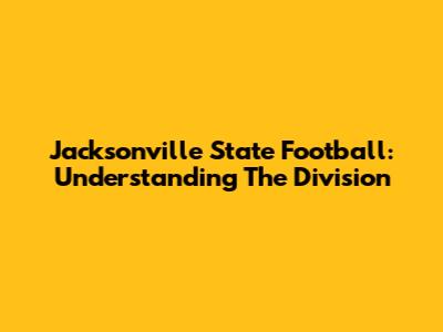 Jacksonville State Football: Understanding The Division