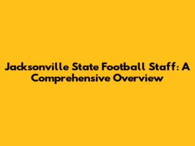 Jacksonville State Football Staff: A Comprehensive Overview