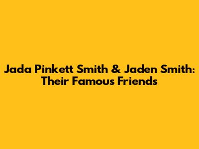 Jada Pinkett Smith & Jaden Smith: Their Famous Friends
