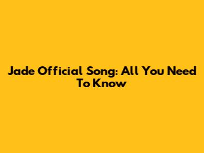 Jade Official Song: All You Need To Know