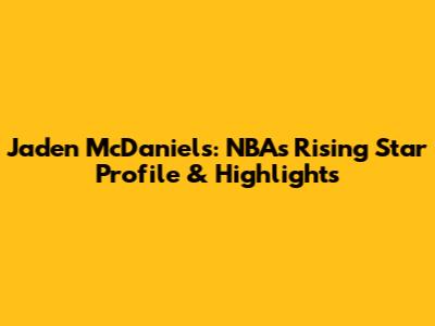 Jaden McDaniels: NBA's Rising Star Profile & Highlights