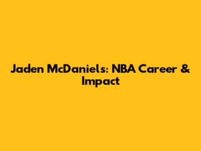 Jaden McDaniels: NBA Career & Impact