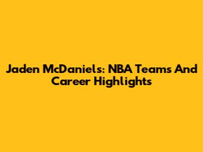 Jaden McDaniels: NBA Teams And Career Highlights