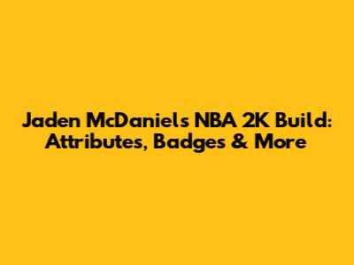 Jaden McDaniels NBA 2K Build: Attributes, Badges & More