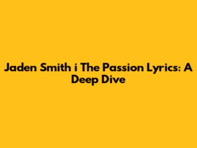 Jaden Smith "i The Passion" Lyrics: A Deep Dive
