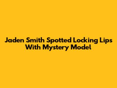 Jaden Smith Spotted Locking Lips With Mystery Model