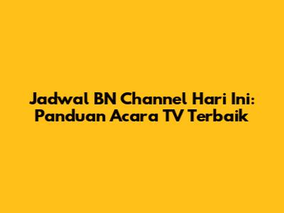 Jadwal BN Channel Hari Ini: Panduan Acara TV Terbaik