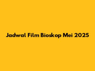 Jadwal Film Bioskop Mei 2025