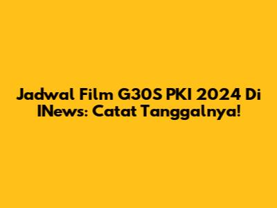 Jadwal Film G30S PKI 2024 Di INews: Catat Tanggalnya!