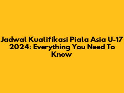 Jadwal Kualifikasi Piala Asia U-17 2024: Everything You Need To Know