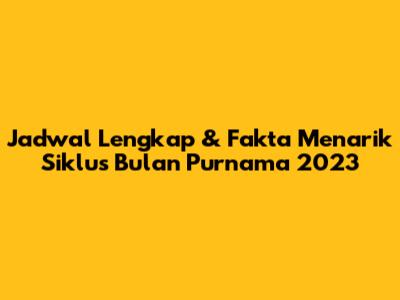 Jadwal Lengkap & Fakta Menarik Siklus Bulan Purnama 2023