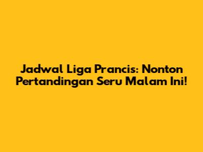 Jadwal Liga Prancis: Nonton Pertandingan Seru Malam Ini!