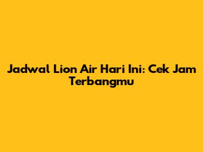 Jadwal Lion Air Hari Ini: Cek Jam Terbangmu