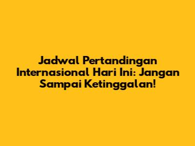 Jadwal Pertandingan Internasional Hari Ini: Jangan Sampai Ketinggalan!